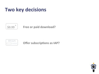 Two	
  key	
  decisions	
  
Free	
  or	
  paid	
  download?	
  
Oﬀer	
  subscripLons	
  as	
  IAP?	
  	
  
$0.99	
  
+	
  
 