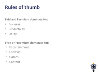 Rules	
  of	
  thumb	
  
Paid	
  and	
  Paymium	
  dominate	
  for:	
  	
  
•  Business	
  
•  Produc-vity	
  
•  U-lity	
  	
  
Free	
  or	
  Freemium	
  dominate	
  for:	
  	
  
•  Entertainment	
  
•  Lifestyle	
  
•  Games	
  
•  Content	
  
 