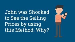 John was Shocked
to See the Selling
Prices by using
this Method. Why?
 