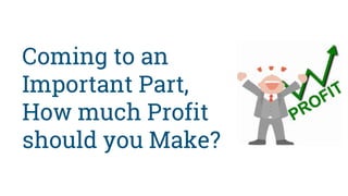 Coming to an
Important Part,
How much Profit
should you Make?
 