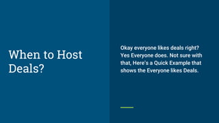 Okay everyone likes deals right?
Yes Everyone does. Not sure with
that, Here’s a Quick Example that
shows the Everyone likes Deals.
When to Host
Deals?
 