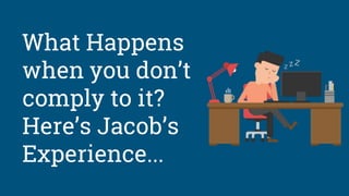 What Happens
when you don’t
comply to it?
Here’s Jacob’s
Experience...
 