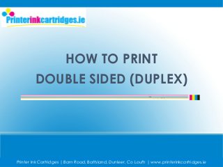 HOW TO PRINT
DOUBLE SIDED (DUPLEX)
Printer Ink Cartridges | Barn Road, Battsland, Dunleer, Co Louth | www.printerinkcartridges.ie
 