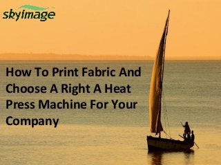 How To Print Fabric And
Choose A Right A Heat
Press Machine For Your
Company
 