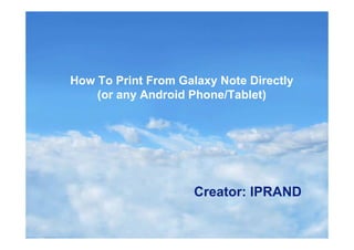 Your Name
Creator: IPRAND
How To Print From Galaxy Note Directly
(or any Android Phone/Tablet)
 