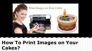 How To Print Images on Your
Cakes?

 