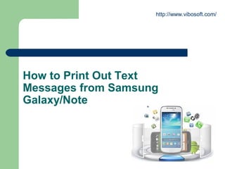 http://www.vibosoft.com/ 
How to Print Out Text 
Messages from Samsung 
Galaxy/Note 
 