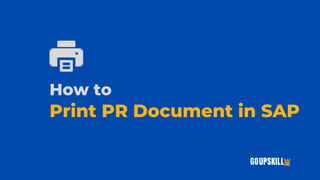How to
Print PR Document in SAP
UPSKILL
GO
 