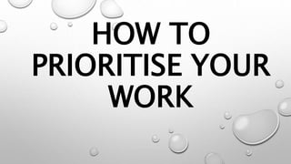HOW TO
PRIORITISE YOUR
WORK
 