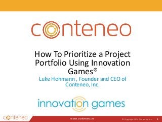 www.conteneo.co
How To Prioritize a Project
Portfolio Using Innovation
Games®
Luke Hohmann , Founder and CEO of
Conteneo, Inc.
© Copyright 2014 Conteneo, Inc. 1
 