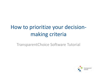 How to prioritize your decision-
making criteria
TransparentChoice Software Tutorial
 