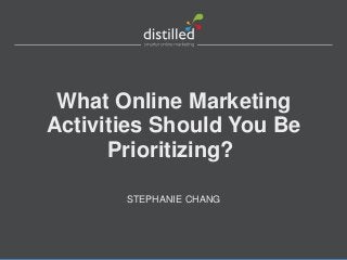 What Online Marketing
Activities Should You Be
Prioritizing?
STEPHANIE CHANG
 