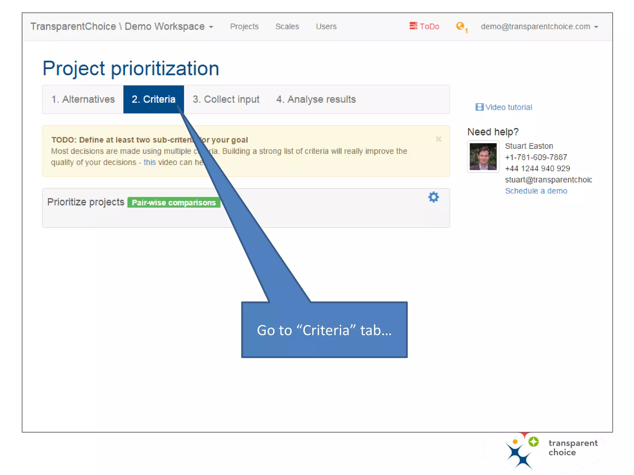 Defining criteria is about:
• Building the hierarchy of criteria.
• Setting the measurement option
for each criterion.
There are 3 measurement options:
• Pairwise comparisons (default).
• Custom scale – define your own
scale for a criterion.
• Attribute – use imported data for
the evaluation.
Project prioritization process
1. Create a project.
2. Add projects.
3. Define criteria.
4. Evaluate.
5. Display results.
 