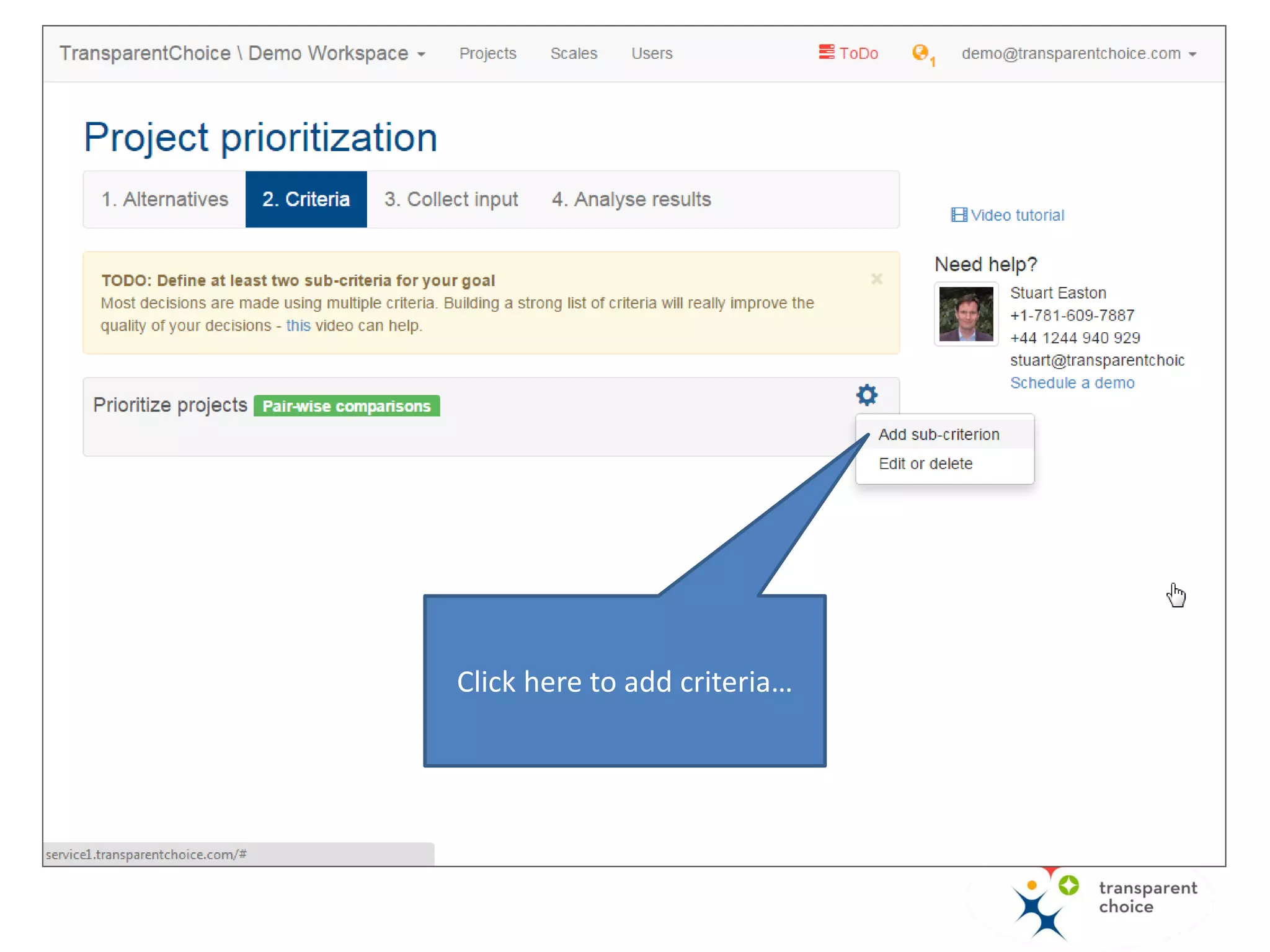 Prioritize
projects
Profitability Risk
Technology
risk
Organizational
risk
Strategy
alignment
Stakeholders
perspective
Please notice the difference
between upper and bottom-
level criteria.
Bottom-level criteria
You will use these criteria to
directly "measure" the
alternatives (projects). You will
typically use a scale or attributes
to do this.
Upper-level criteria
These criteria are made up of
sub-criteria. You will typically use
pairwise comparison to work out
the relative importance of the
sub-criteria
 