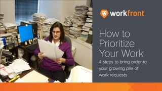 How to Prioritize Your Work
4 steps to bring order to your growing
pile of work requests
 