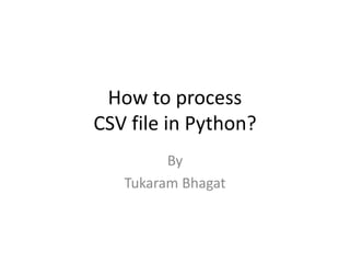 How to process
CSV file in Python?
By
Tukaram Bhagat
 