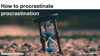 #devFestPescara @GallenoGiovanna
How to procrastinate
procrastination
Photo by Aron Visuals on Unsplash @GallenoGiovanna
 