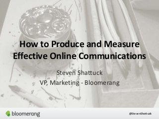 How to Produce and Measure
Effective Online Communications
Steven Shattuck
VP, Marketing - Bloomerang

@StevenShattuck

 