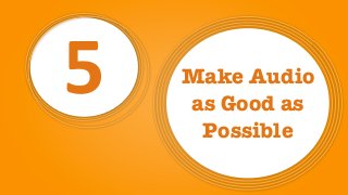 5 Make Audio
as Good as
Possible
 