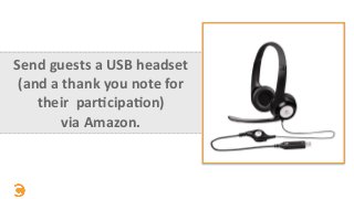 Send	
  guests	
  a	
  USB	
  headset	
  
(and	
  a	
  thank	
  you	
  note	
  for	
  
their	
  	
  par=cipa=on)	
   
via	...