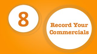 8 Record Your
Commercials
 