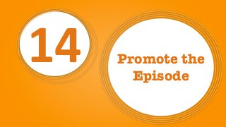 14 Promote the
Episode
 