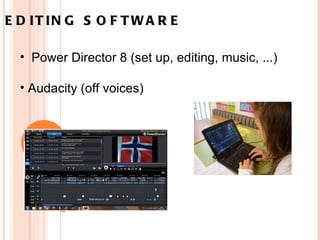 EDITING SOFTWARE       Power Director 8 (set up, editing, music, ...) Audacity (off voices) 