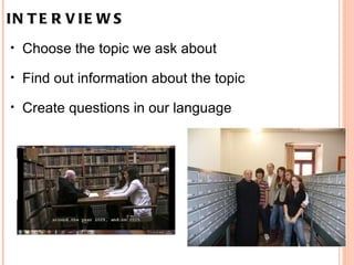 INTERVIEWS   Choose the topic we ask about   Find out information about the topic   Create questions in our language     