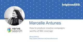 Marcelle Antunes
How	to	produce	creative	campaigns	
worthy	of	BBC	coverage.
@marcellehoa
http://www.slideshare.net/marcelleantunes
 
