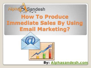 How To Produce
Immediate Sales By Using
   Email Marketing?




           By: Alphasandesh.com
 