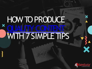 HOWT
OPRODUCE
QUALITYCONTENT
WITH 7SIMPLETIPS
 