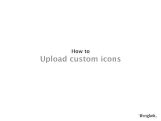 UPLOAD CUSTOM ICONS
HOW TO
 