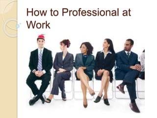 How to Professional at
Work
 