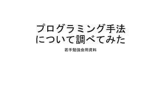 プログラミング手法
について調べてみた
若手勉強会用資料
 