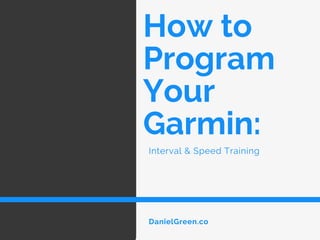 How to
Program
Your
Garmin:
Interval & Speed Training
DanielGreen.co
 