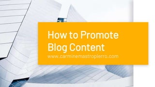 How to Promote
Blog Content
www.carminemastropierro.com
 