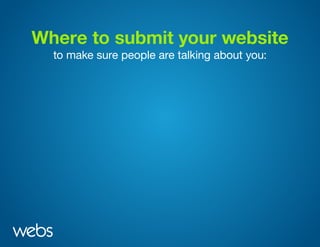 Where to submit your website
to make sure people are talking about you:
 