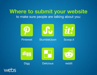 Where to submit your website
to make sure people are talking about you:
Pinterest
Digg Delicious
StumbleUpon
reddit
Scoop.itPinterest
Digg Delicious
StumbleUpon
reddit
Scoop.itPinterest
Digg Delicious
StumbleUpon
reddit
Scoop.itPinterest
Digg Delicious
StumbleUpon
reddit
Scoop.itPinterest
Digg Delicious
StumbleUpon
reddit
Scoop.itPinterest
Digg Delicious
StumbleUpon
reddit
Scoop.it
 