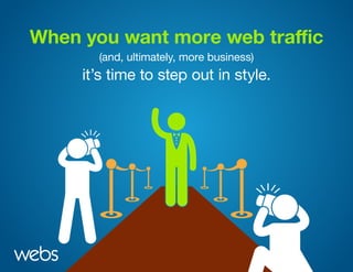 When you want more web traffic
(and, ultimately, more business)
it’s time to step out in style.
 