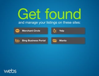 Get foundand manage your listings on these sites:
Merchant Circle
Bing Business Portal
Google Local
DMOZ Yahoo Local
Craigslist
Yelp
Manta
Merchant Circle
Bing Business Portal
Google Local
DMOZ Yahoo Local
Craigslist
Yelp
Manta
Merchant Circle
Bing Business Portal
Google Local
DMOZ Yahoo Local
Craigslist
Yelp
Manta
Merchant Circle
Bing Business Portal
Google Local
DMOZ Yahoo Local
Craigslist
Yelp
Manta
 