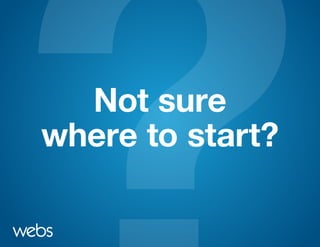 Not sure
where to start?
 