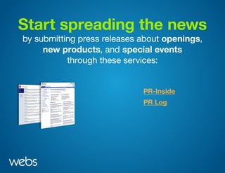 Start spreading the news
by submitting press releases about openings,
new products, and special events
through these services:
PR-Inside
PR Log
 