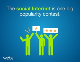 The social Internet is one big
popularity contest.
 