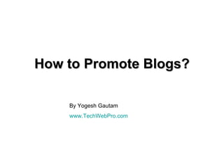 How to Promote Blogs?

    By Yogesh Gautam
    www.TechWebPro.com
 