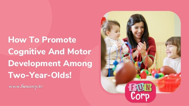 How To Promote
Cognitive And Motor
Development Among
Two-Year-Olds!
 