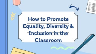 How to Promote
Equality, Diversity &
Inclusion in the
Classroom
 