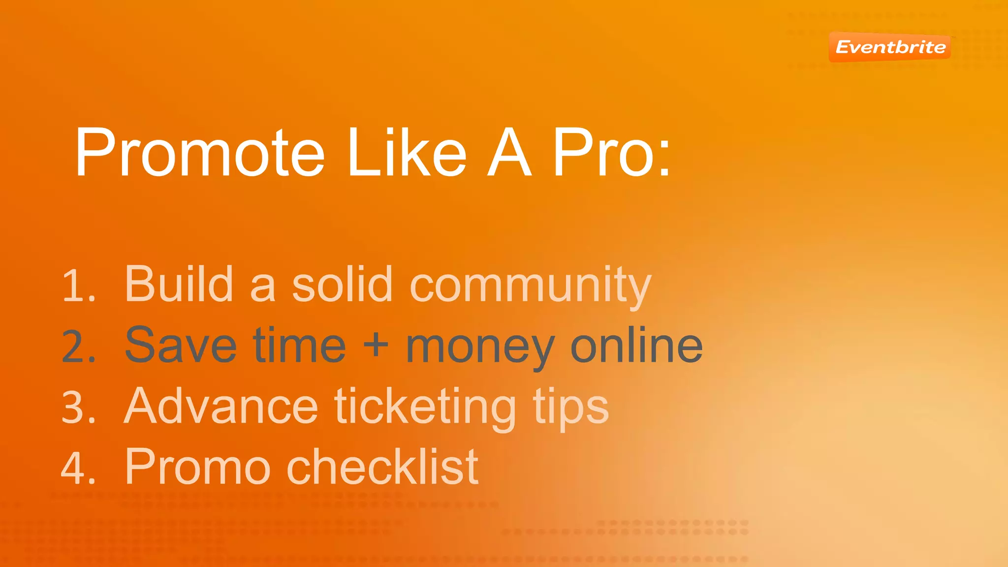Promote Like A Pro:
Build a solid community
Save time + money online
Advance ticketing tips
Promo checklist