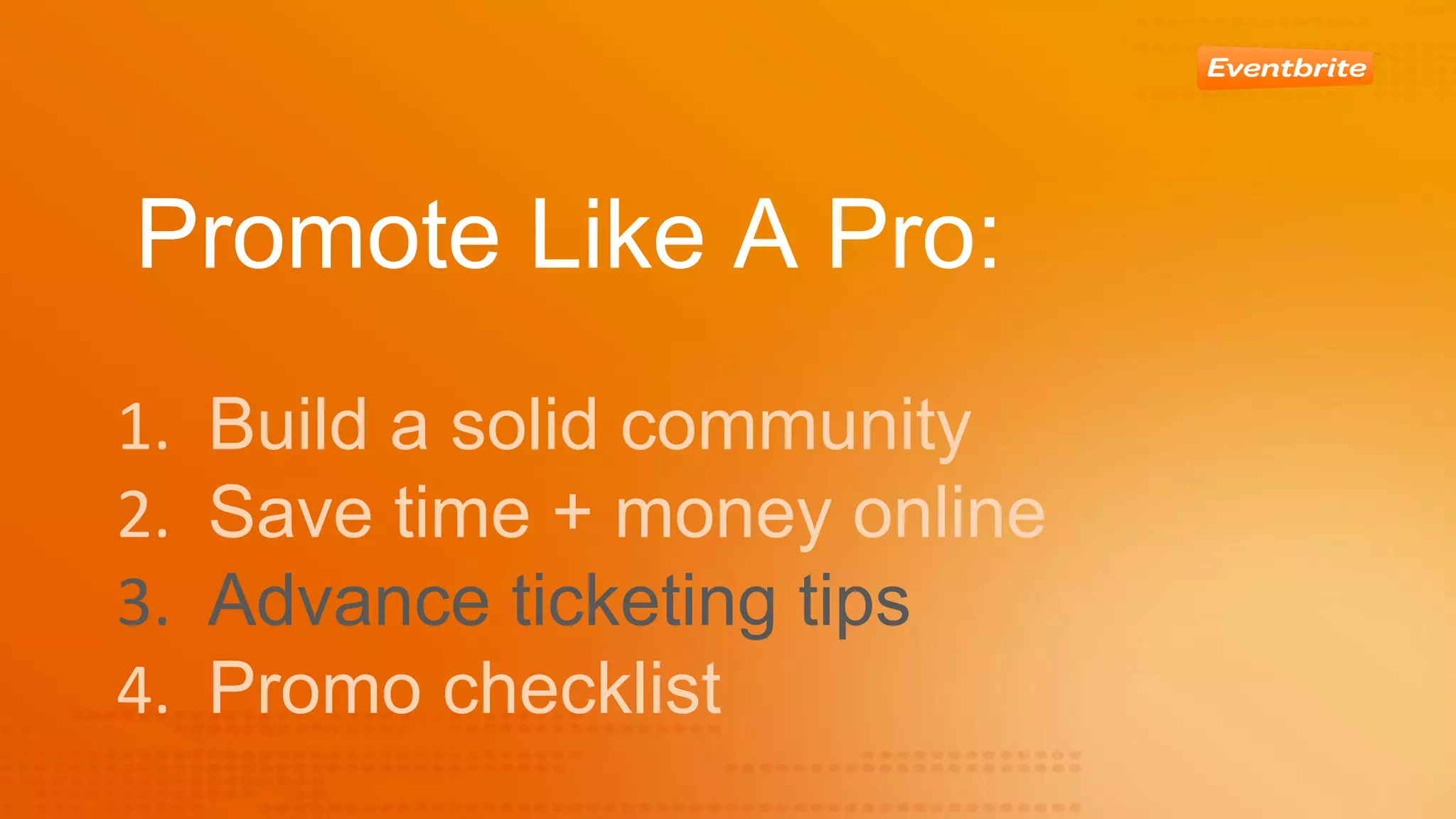 Promote Like A Pro:
Build a solid community
Save time + money online
Advance ticketing tips
Promo checklist