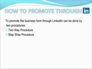 To promote the business form through LinkedIn can be done by
two procedures:
Two Way Procedure
Step Wise Procedure
 