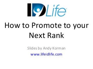 How to Promote to your
Next Rank
Slides by Andy Korman
www.lifeidlife.com

 